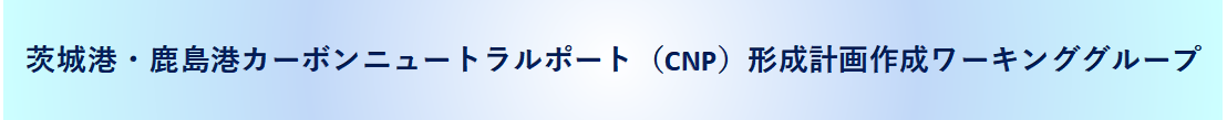 茨城港・鹿島港カーボンニュートラルポート（CNP）形成計画作成ワーキンググループ