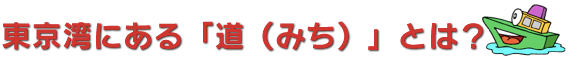 東京湾にある「道（みち）」とは？