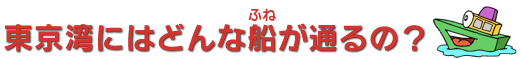 東京湾にはどんな船（ふね）が通るの？